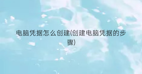 电脑凭据怎么创建(创建电脑凭据的步骤)