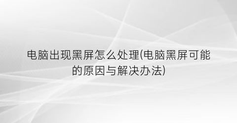 “电脑出现黑屏怎么处理(电脑黑屏可能的原因与解决办法)