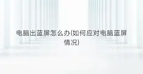 “电脑出蓝屏怎么办(如何应对电脑蓝屏情况)