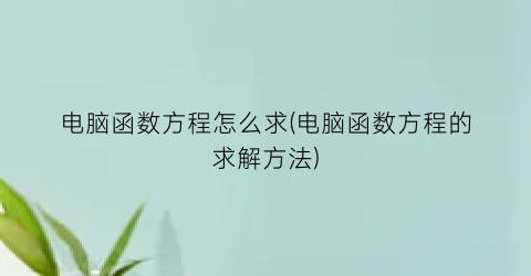 电脑函数方程怎么求(电脑函数方程的求解方法)