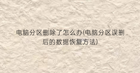 电脑分区删除了怎么办(电脑分区误删后的数据恢复方法)