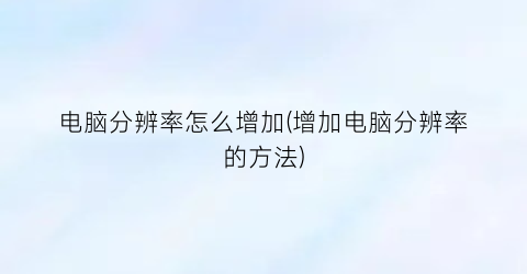 电脑分辨率怎么增加(增加电脑分辨率的方法)