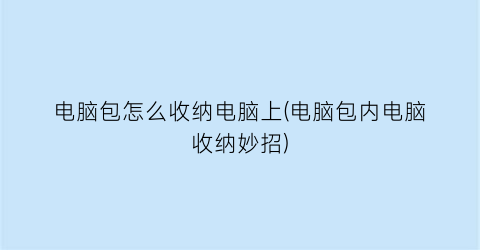 “电脑包怎么收纳电脑上(电脑包内电脑收纳妙招)