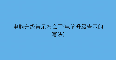 电脑升级告示怎么写(电脑升级告示的写法)