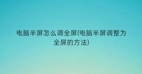 电脑半屏怎么调全屏(电脑半屏调整为全屏的方法)