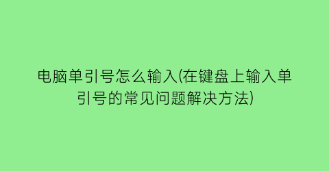 电脑单引号怎么输入(在键盘上输入单引号的常见问题解决方法)