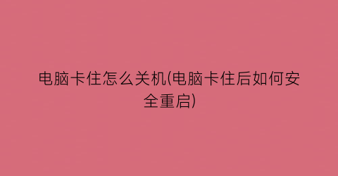 电脑卡住怎么关机(电脑卡住后如何安全重启)