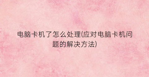“电脑卡机了怎么处理(应对电脑卡机问题的解决方法)