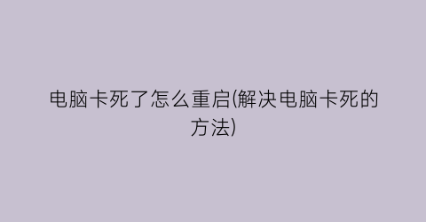 “电脑卡死了怎么重启(解决电脑卡死的方法)