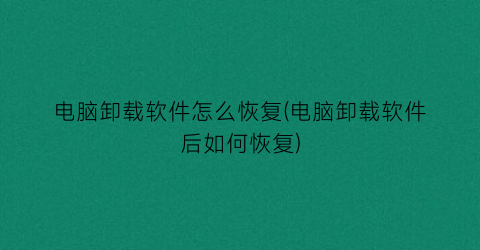 电脑卸载软件怎么恢复(电脑卸载软件后如何恢复)