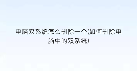 电脑双系统怎么删除一个(如何删除电脑中的双系统)