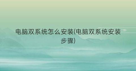 电脑双系统怎么安装(电脑双系统安装步骤)