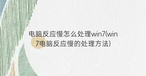 “电脑反应慢怎么处理win7(win7电脑反应慢的处理方法)