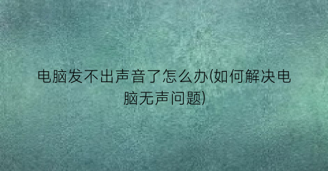 电脑发不出声音了怎么办(如何解决电脑无声问题)