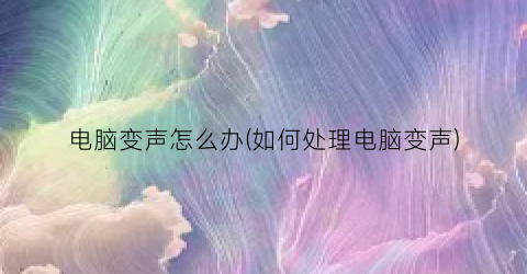 “电脑变声怎么办(如何处理电脑变声)