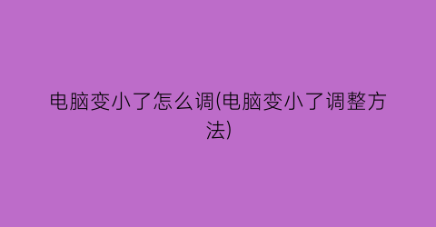 电脑变小了怎么调(电脑变小了调整方法)