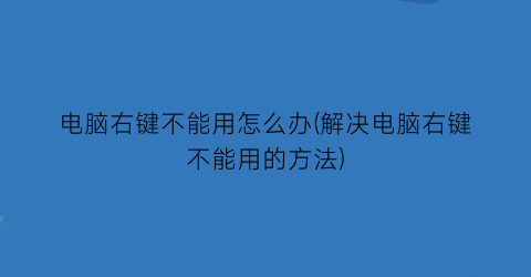 “电脑右键不能用怎么办(解决电脑右键不能用的方法)