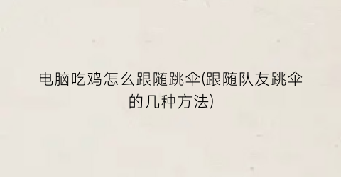 “电脑吃鸡怎么跟随跳伞(跟随队友跳伞的几种方法)