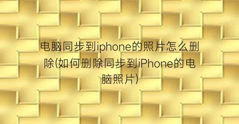 电脑同步到iphone的照片怎么删除(如何删除同步到iPhone的电脑照片)