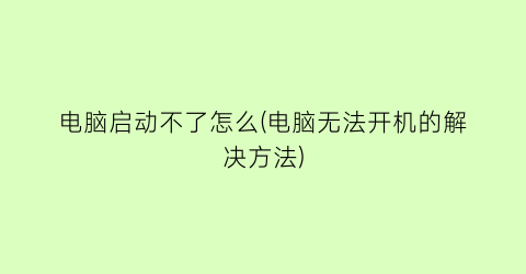 电脑启动不了怎么(电脑无法开机的解决方法)