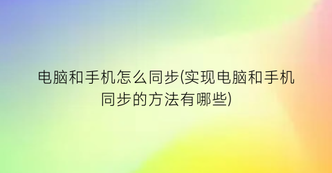 “电脑和手机怎么同步(实现电脑和手机同步的方法有哪些)