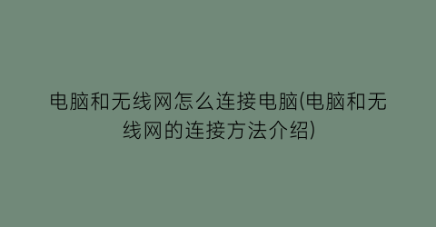 电脑和无线网怎么连接电脑(电脑和无线网的连接方法介绍)