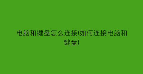 电脑和键盘怎么连接(如何连接电脑和键盘)