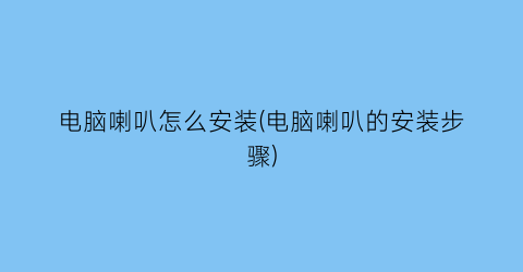 电脑喇叭怎么安装(电脑喇叭的安装步骤)