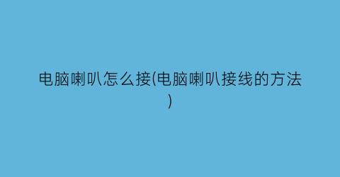 “电脑喇叭怎么接(电脑喇叭接线的方法)