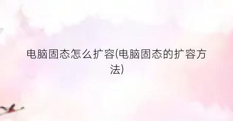 “电脑固态怎么扩容(电脑固态的扩容方法)