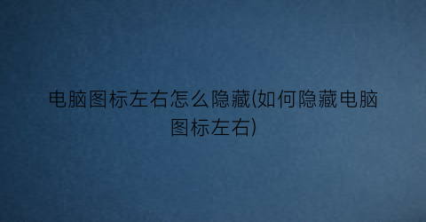 “电脑图标左右怎么隐藏(如何隐藏电脑图标左右)