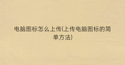 电脑图标怎么上传(上传电脑图标的简单方法)