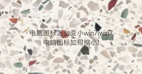 电脑图标怎么变小win7(win7电脑图标如何缩小)