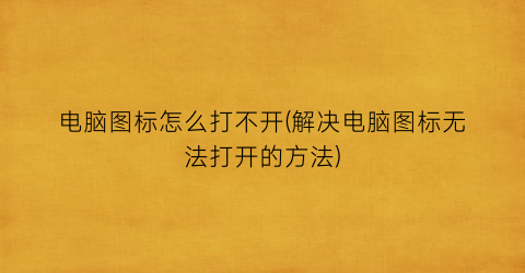 “电脑图标怎么打不开(解决电脑图标无法打开的方法)