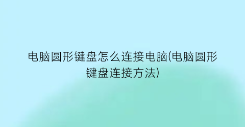 电脑圆形键盘怎么连接电脑(电脑圆形键盘连接方法)