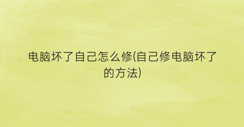 电脑坏了自己怎么修(自己修电脑坏了的方法)