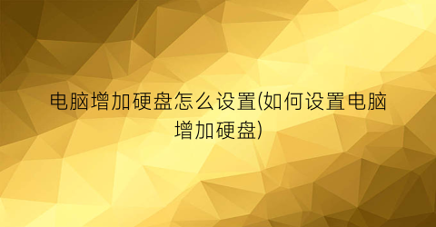 电脑增加硬盘怎么设置(如何设置电脑增加硬盘)