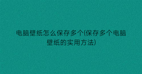 电脑壁纸怎么保存多个(保存多个电脑壁纸的实用方法)