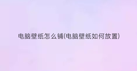 电脑壁纸怎么铺(电脑壁纸如何放置)