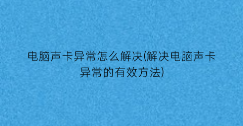 电脑声卡异常怎么解决(解决电脑声卡异常的有效方法)