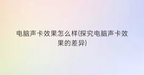 “电脑声卡效果怎么样(探究电脑声卡效果的差异)