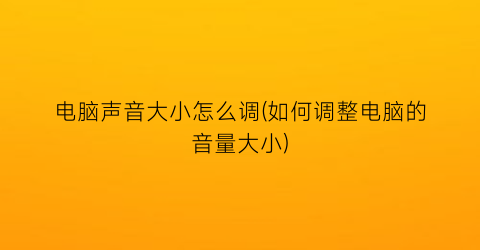 电脑声音大小怎么调(如何调整电脑的音量大小)