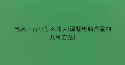 “电脑声音小怎么调大(调整电脑音量的几种方法)