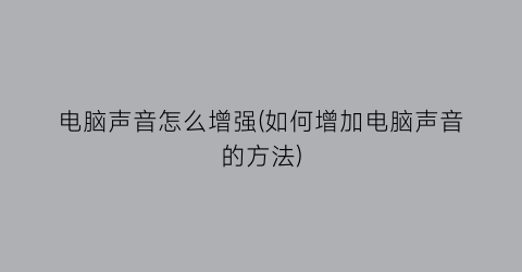 电脑声音怎么增强(如何增加电脑声音的方法)