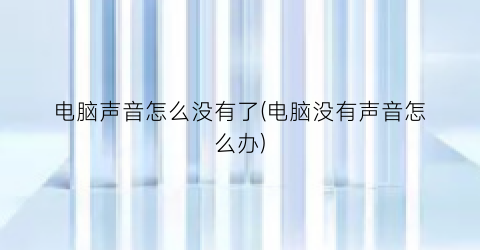 电脑声音怎么没有了(电脑没有声音怎么办)