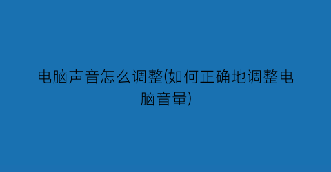 电脑声音怎么调整(如何正确地调整电脑音量)