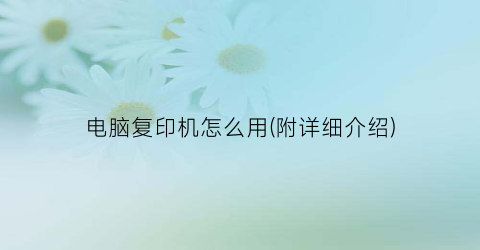 电脑复印机怎么用(附详细介绍)