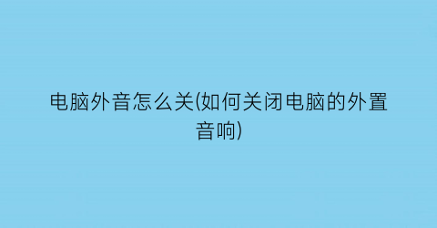 电脑外音怎么关(如何关闭电脑的外置音响)