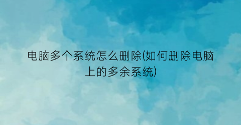 电脑多个系统怎么删除(如何删除电脑上的多余系统)