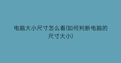 电脑大小尺寸怎么看(如何判断电脑的尺寸大小)